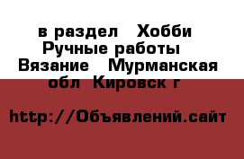  в раздел : Хобби. Ручные работы » Вязание . Мурманская обл.,Кировск г.